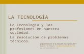 LA TECNOLOGÍA La Tecnología y las profesiones en nuestra sociedad. La resolución de problemas técnicos. Esta presentación se ha realizado por Virgilio.
