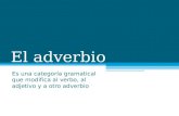 El adverbio Es una categoría gramatical que modifica al verbo, al adjetivo y a otro adverbio.