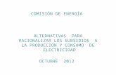 COMISIÓN DE ENERGÍA ALTERNATIVAS PARA RACIONALIZAR LOS SUBSIDIOS A LA PRODUCCIÓN Y CONSUMO DE ELECTRICIDAD OCTUBRE 2012.