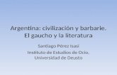 Argentina: civilización y barbarie. El gaucho y la literatura Santiago Pérez Isasi Instituto de Estudios de Ocio, Universidad de Deusto.