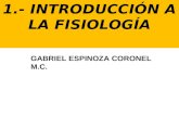 1.- INTRODUCCIÓN A LA FISIOLOGÍA GABRIEL ESPINOZA CORONEL M.C.