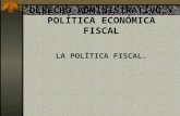 DERECHO ADMINISTRATIVO Y POLÍTICA ECONÓMICA FISCAL LA POLÍTICA FISCAL.