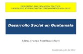 Desarrollo Social en Guatemala Mtro. Franco Martínez Mont Guatemala, julio de 2012 DIPLOMADO EN FORMACIÓN POLÍTICA LIDERAZGO JOVEN CONSTRUYENDO DEMOCRACIA