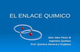 EL ENLACE QUIMICO John Jairo Pérez M Ingeniero Químico Prof. Química General y Orgánica.