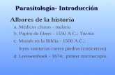 Parasitología- Introducción Albores de la historia a. Médicos chinos - malaria b. Papiro de Ebers - 1550 A.C.: Taenia c. Moisés en la Biblia - 1500 A.C.: