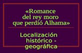 «Romance del rey moro que perdió Alhama» Localización histórico - geográfica.