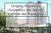 Origen, objetivos, funciones del Banco Central del Paraguay Prof.Maest.ENRIQUE OCAMPO eocampo@bcp.gov.py .