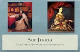 Sor Juana La primera feminista latinoamericana. Información biográfico Nació en San Miguel Nepantla cerca de México, D.F. Nació Juana Inés de la Cruz.