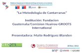 1 La Metodologia de Cantarranas Institución: Fundacion Guatemala/Comision Huairou-GROOTS International Presentadora: Maite Rodriguez Blandon 28 Nov. 2012.