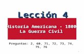 Lección 4 Historia Americana - 1800 La Guerra Civil Lección 4 Historia Americana - 1800 La Guerra Civil Preguntas: 2, 60, 71, 72, 73, 74, 75, 76 1.