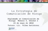 La Estrategia de Comunicación de Riesgo Diplomado en Comunicación de Riesgo Módulo 4, Unidad 2 23 de mayo de 2010 Tutora: Lic. Vilma Gutiérrez.