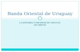 LA HISTORIA Y SOCIEDAD DE URUGUAY (EN BREVE) Banda Oriental de Uruguay.