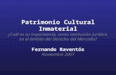 Patrimonio Cultural Inmaterial ¿Cuál es su importancia, como institución jurídica, en el ámbito del Derecho del Mercado? Fernando Raventós Noviembre 2007.