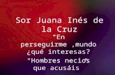 Sor Juana Inés de la Cruz En perseguirme,mundo ¿qué interesas? Hombres necios que acusáis.
