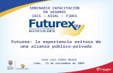 José Luis Cañas Bueno Lima, 23 de noviembre de 2009 SEMINARIO CAPACITACIÓN EN SEGUROS IAIS – ASSAL - FIDES Futurex: la experiencia exitosa de una alianza.