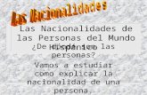 Las Nacionalidades de las Personas del Mundo Hispánico ¿De dónde son las personas? Vamos a estudiar como explicar la nacionalidad de una persona.