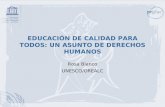 EDUCACIÓN DE CALIDAD PARA TODOS: UN ASUNTO DE DERECHOS HUMANOS Rosa Blanco UNESCO/OREALC.