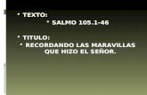 TEXTO: SALMO 105.1-46 TITULO: RECORDANDO LAS MARAVILLAS QUE HIZO EL SEÑOR.
