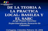 DE LA TEORIA A LA PRACTICA LOCAL: BASILEA Y EL SARC Jorge Pinzón Sánchez Superintendente Bancario de Colombia Cartagena, Colombia Febrero 16, 2004 Superintendencia.