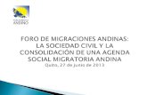 FORO DE MIGRACIONES ANDINAS: LA SOCIEDAD CIVIL Y LA CONSOLIDACIÓN DE UNA AGENDA SOCIAL MIGRATORIA ANDINA Quito, 27 de junio de 2013.