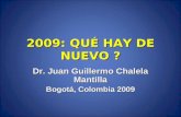 2009: QUÉ HAY DE NUEVO ? Dr. Juan Guillermo Chalela Mantilla Bogotá, Colombia 2009.
