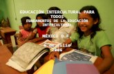 EDUCACIÓN INTERCULTURAL PARA TODOS FUNDAMENTOS DE LA EDUCACIÓN INTERCULTURAL MÉXICO D.F. 6 de julio 2006.