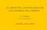EL RETO DE LA EVALUACION EN TIEMPOS DE CAMBIO F. J.Tejedor (Univ. De Salamanca ) Saltillo, enero 2007.