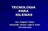 TECNOLOGIA PARA IGLESIAS Por. Ángel D. Pérez DanAudio, Sound, Light & Video 787-649-2425.