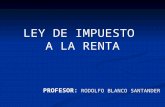 LEY DE IMPUESTO A LA RENTA PROFESOR: RODOLFO BLANCO SANTANDER.