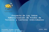 Proyecto de Ley Sobre Administración de Fondos de Terceros y Carteras Individuales Fernando Coloma Correa Superintendente de Valores y Seguros Julio, 2013.