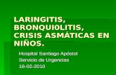 LARINGITIS, BRONQUI0LITIS, CRISIS ASMÁTICAS EN NIÑOS. Hospital Santiago Apóstol Servicio de Urgencias 16-02-2010.