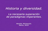 Historia y diversidad. La necesaria superación de paradigmas imperantes. Morelia, Michoacán. Marzo, 2010.