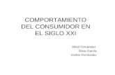 COMPORTAMIENTO DEL CONSUMIDOR EN EL SIGLO XXI Mikel Fernández Silvia García Esther Fernández.