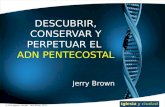 DESCUBRIR, CONSERVAR Y PERPETUAR EL ADN PENTECOSTAL Jerry Brown © 2010 Iglesia y Ciudad – Jerry Brown, Ph.D.