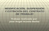 MODIFICACIÓN, SUSPENSIÓN Y EXTINCIÓN DEL CONTRATO DE TRABAJO Trabajo realizado por José Ángel Acosta Barba.