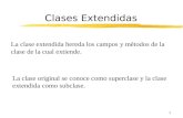 1 Clases Extendidas La clase extendida hereda los campos y métodos de la clase de la cual extiende. La clase original se conoce como superclase y la clase.