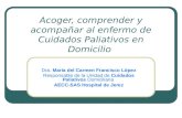 Acoger, comprender y acompañar al enfermo de Cuidados Paliativos en Domicilio Dra. María del Carmen Francisco López Responsable de la Unidad de Cuidados.