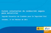 Cursos voluntarios de conducción segura para motoristas Segundo Encuentro de Ciudades para la Seguridad Vial Córdoba, 17 de Febrero de 2011.