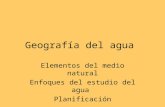 Geografía del agua Elementos del medio natural Enfoques del estudio del agua Planificación.