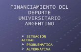 FINANCIAMIENTO DEL DEPORTE UNIVERSITARIO ARGENTINO SITUACIÓN ACTUAL SITUACIÓN ACTUAL PROBLEMÁTICA PROBLEMÁTICA ALTERNATIVA ALTERNATIVA.