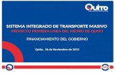 SISTEMA INTEGRADO DE TRANSPORTE MASIVO PROYECTO PRIMERA LINEA DEL METRO DE QUITO FINANCIAMIENTO DEL GOBIERNO Quito, 26 de Noviembre de 2012 SISTEMA INTEGRADO.