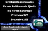 Investigación de mercados Escuela Politécnica del Ejército Ing. Hernán Samaniego Promoción XXV Septiembre 2009 Informe Ejecutivo de Investigación Proyecto.