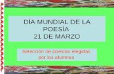 DÍA MUNDIAL DE LA POESÍA 21 DE MARZO Selección de poesías elegidas por los alumnos.