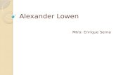 Alexander Lowen Mtro: Enrique Serna. Alexander Lowen (Nueva York, Estados Unidos, 23 de diciembre de 1910, fallecido el 28 de octubre de 2008). Fue un.