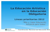 Coordinación Nacional de Educación Artística Más y mejor Educación Artística para todos La Educación Artística en la Educación Obligatoria Líneas prioritarias.