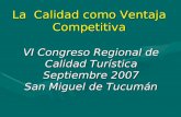 La Calidad como Ventaja Competitiva VI Congreso Regional de Calidad Turística Septiembre 2007 San Miguel de Tucumán.