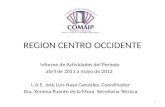 REGION CENTRO OCCIDENTE Informe de Actividades del Periodo abril de 2011 a mayo de 2012 L.A.E. José Luis Naya González. Coordinador Dra. Ximena Puente.