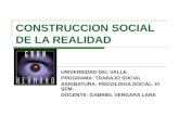 CONSTRUCCION SOCIAL DE LA REALIDAD UNIVERSIDAD DEL VALLE PROGRAMA: TRABAJO SOCIAL ASIGNATURA: PSICOLOGIA SOCIAL. III SEM. DOCENTE: GABRIEL VERGARA LARA.