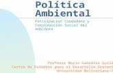 Política Ambiental Paticipación Ciudadana y Construcción Social del Ambiente Profesor Mario González Gutiérrez Centro de Estudios para el Desarrollo Sustentable.
