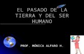 EL PASADO DE LA TIERRA Y DEL SER HUMANO PROF. MÓNICA ALFARO H.